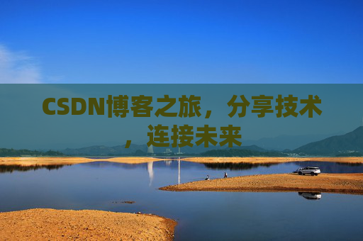 CSDN博客之旅,分享技术,连接未来